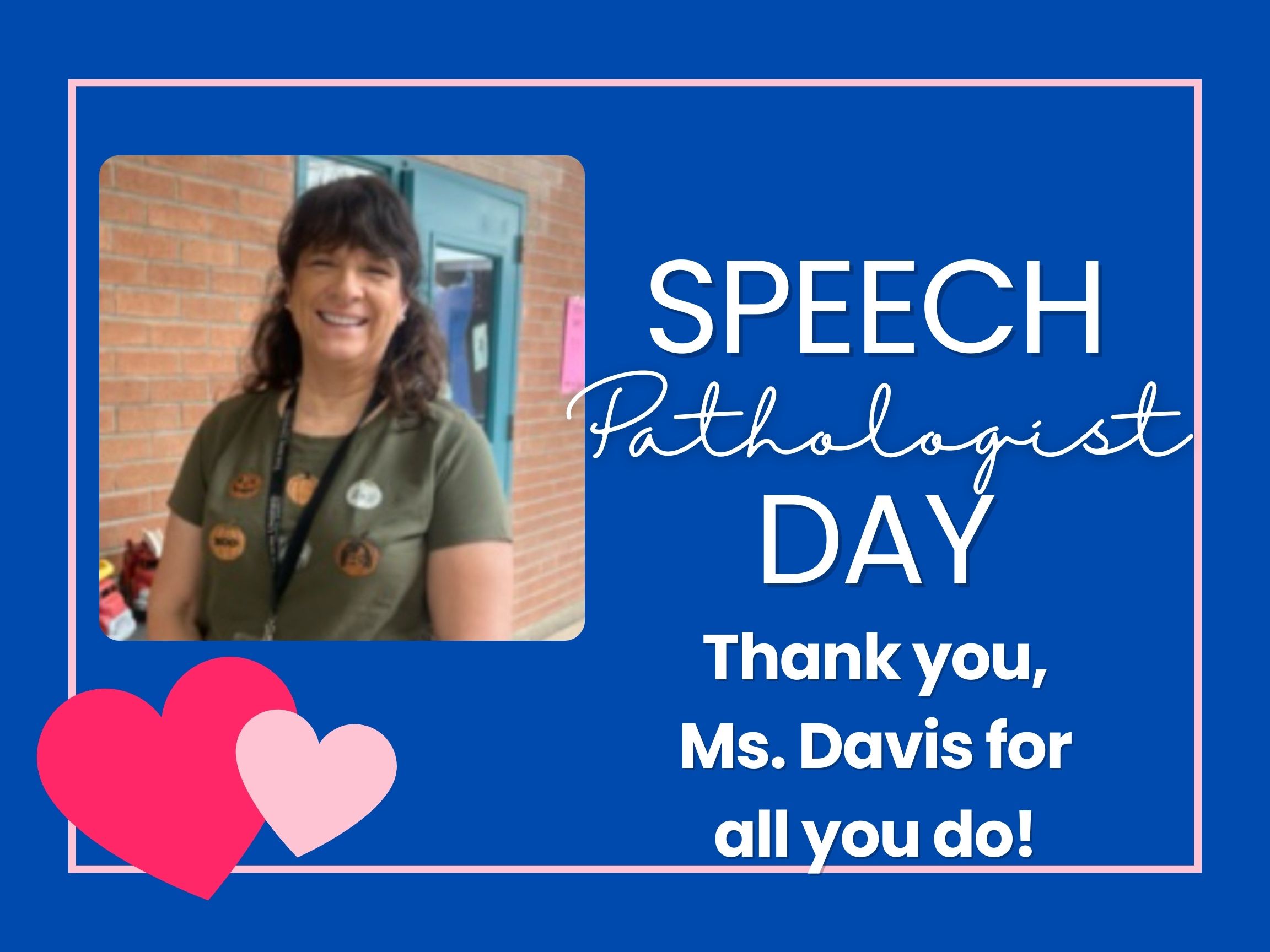 Speech Pathologist Day Thank you, Ms. Davis for all you do!